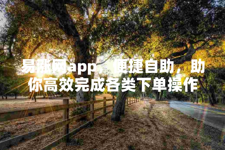 易涨网app，便捷自助，助你高效完成各类下单操作。