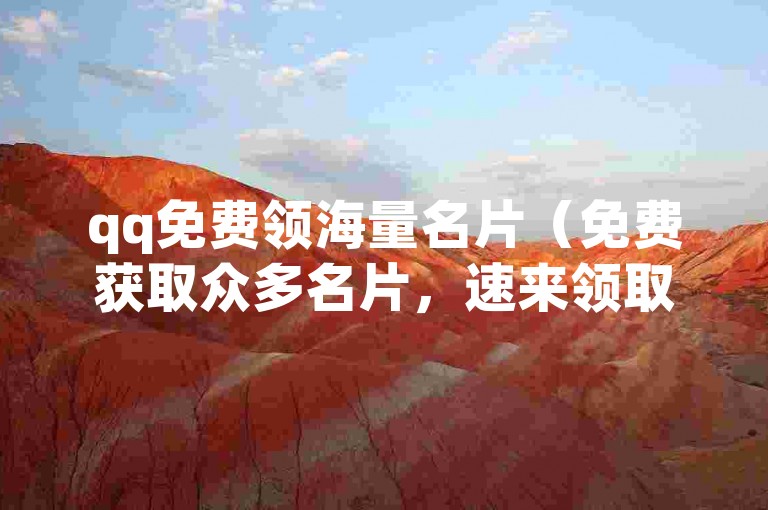 qq免费领海量名片（免费获取众多名片，速来领取！）