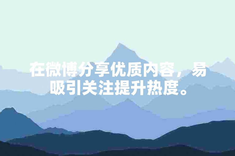 在微博分享优质内容，易吸引关注提升热度。
