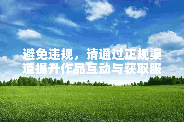 避免违规，请通过正规渠道提升作品互动与获取服务。
