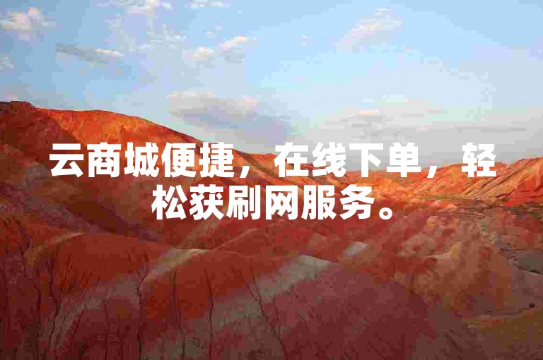 云商城便捷，在线下单，轻松获刷网服务。
