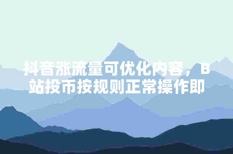 抖音涨流量可优化内容，B站投币按规则正常操作即可。