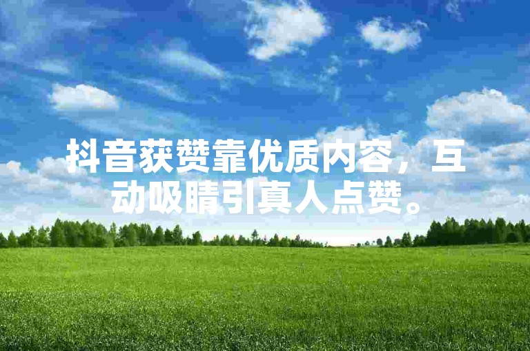 抖音获赞靠优质内容，互动吸睛引真人点赞。