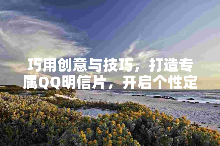 巧用创意与技巧，打造专属QQ明信片，开启个性定制之旅