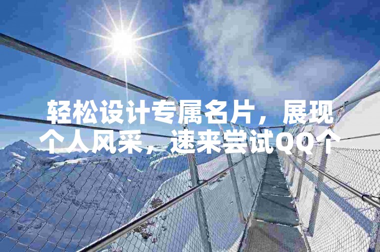 轻松设计专属名片，展现个人风采，速来尝试QQ个性名片定制
