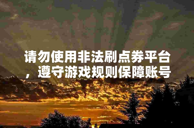 请勿使用非法刷点券平台，遵守游戏规则保障账号安全。