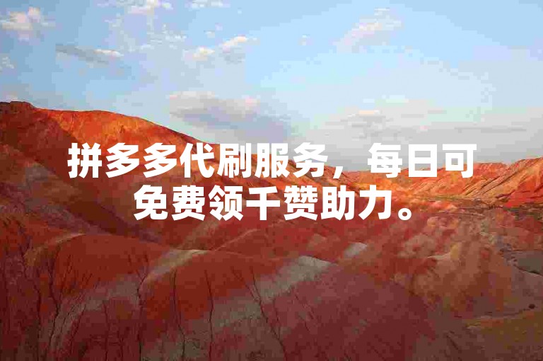 拼多多代刷服务，每日可免费领千赞助力。