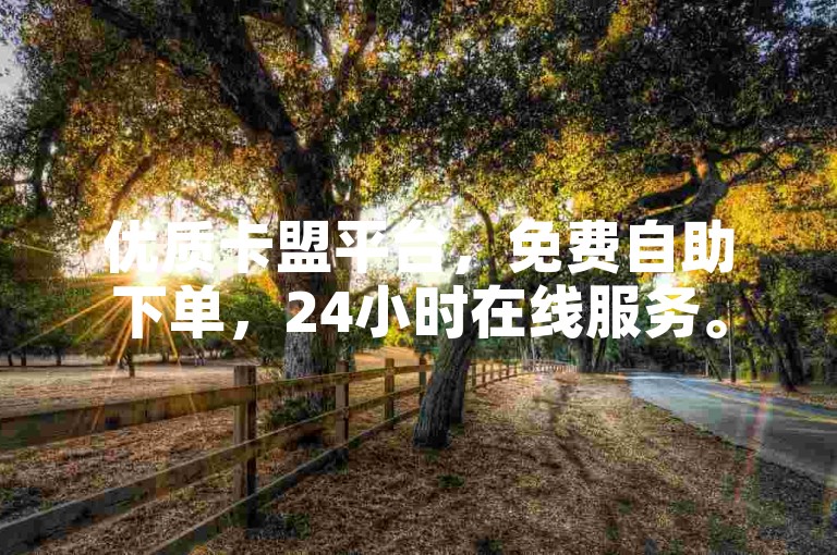 优质卡盟平台，免费自助下单，24小时在线服务。