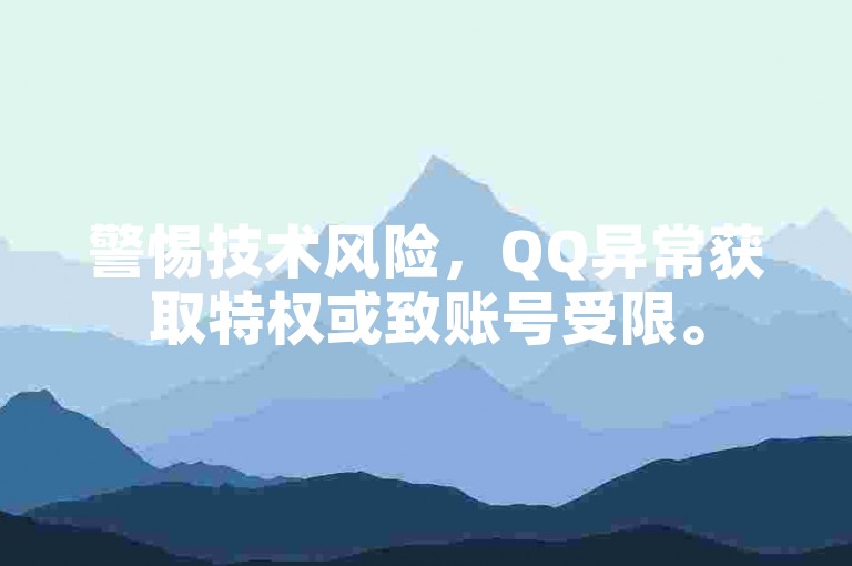 警惕技术风险，QQ异常获取特权或致账号受限。