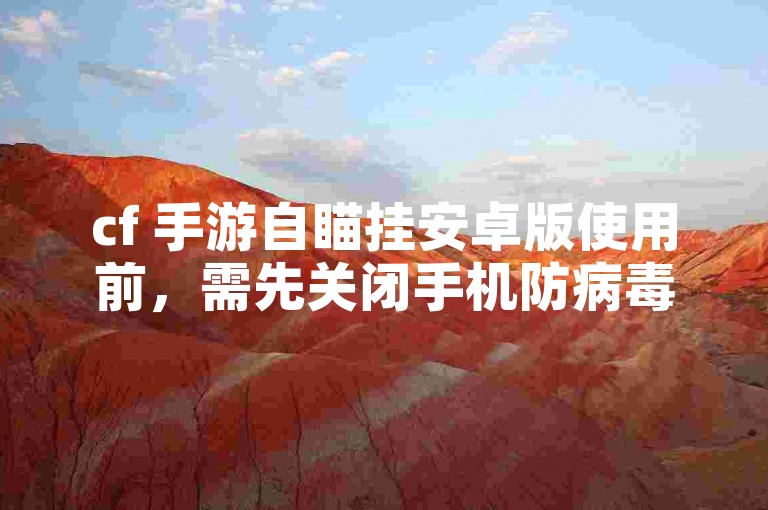 cf 手游自瞄挂安卓版使用前，需先关闭手机防病毒软件。