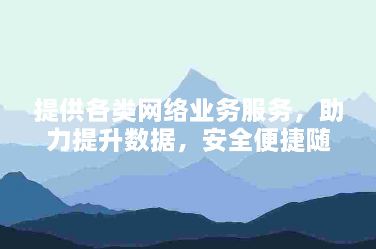提供各类网络业务服务，助力提升数据，安全便捷随时可咨询。