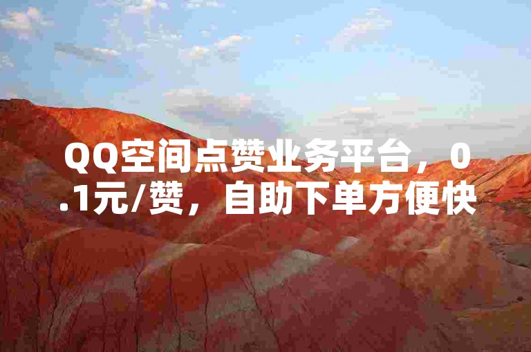 QQ空间点赞业务平台，0.1元/赞，自助下单方便快捷。