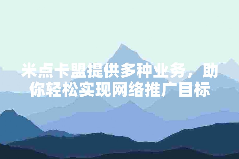 米点卡盟提供多种业务，助你轻松实现网络推广目标。