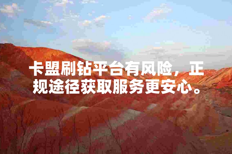 卡盟刷钻平台有风险，正规途径获取服务更安心。