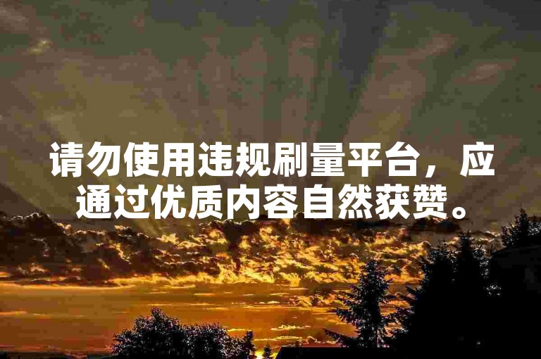 请勿使用违规刷量平台，应通过优质内容自然获赞。