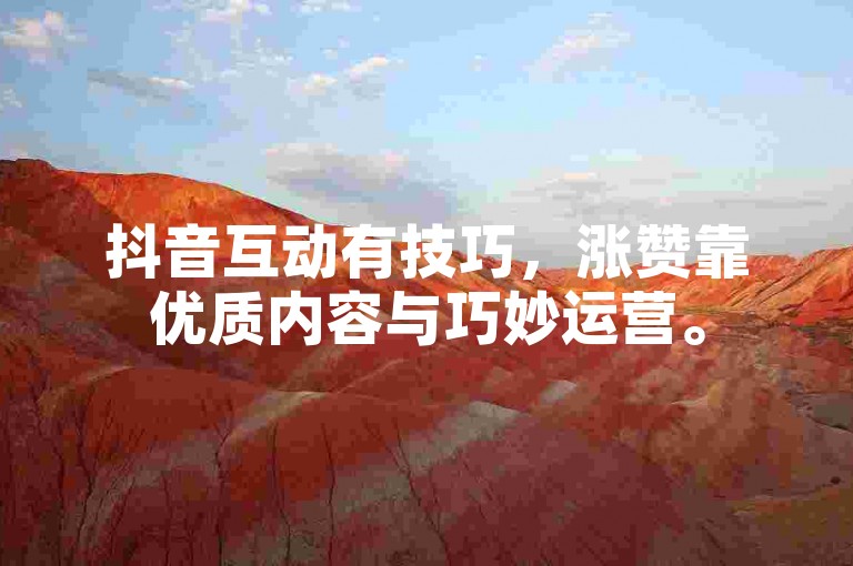 抖音互动有技巧，涨赞靠优质内容与巧妙运营。