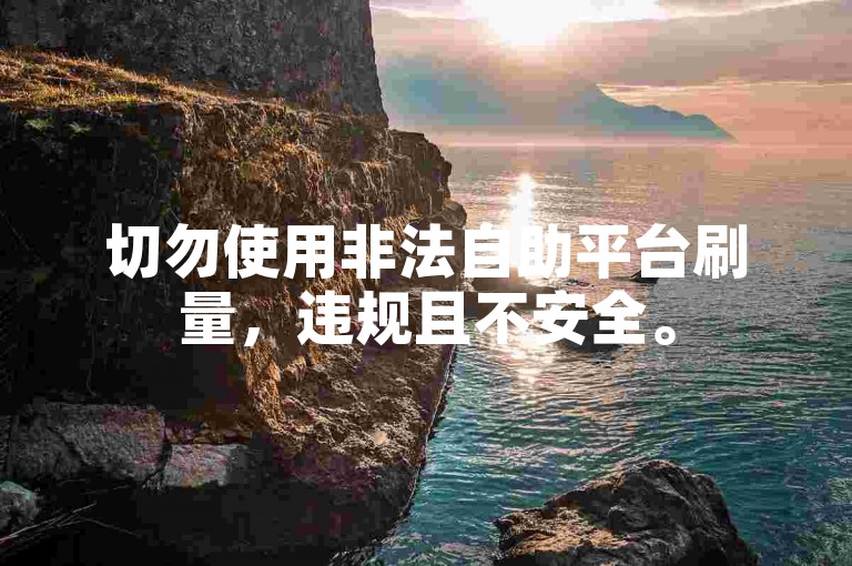 切勿使用非法自助平台刷量，违规且不安全。