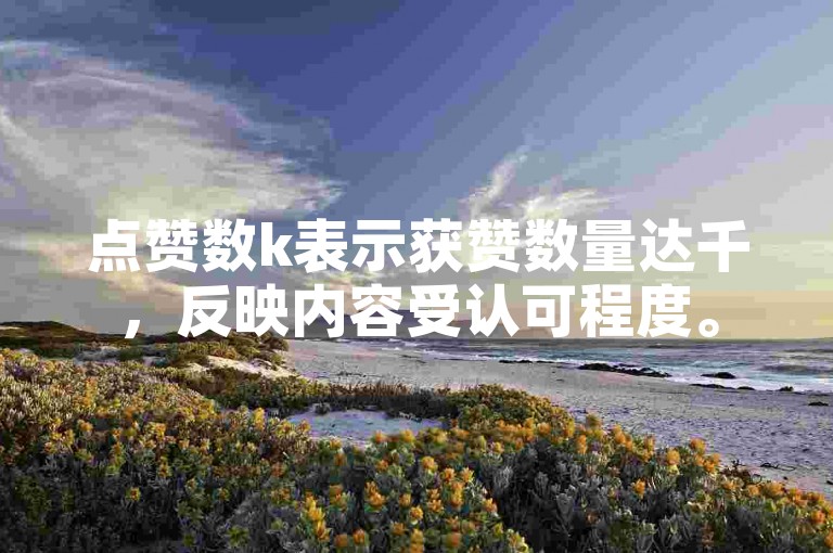 点赞数k表示获赞数量达千，反映内容受认可程度。