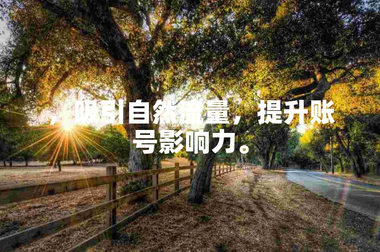 ，吸引自然流量，提升账号影响力。