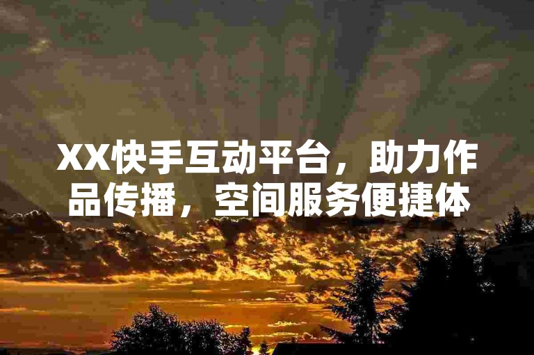 XX快手互动平台，助力作品传播，空间服务便捷体验。
