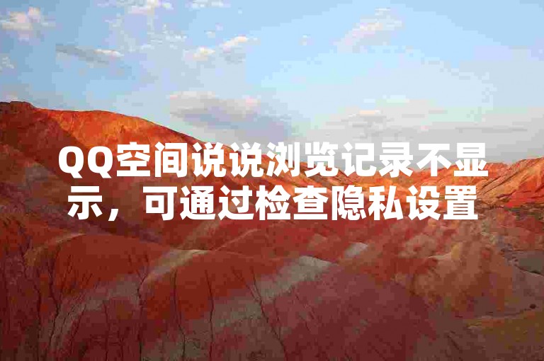 QQ空间说说浏览记录不显示，可通过检查隐私设置尝试解决。