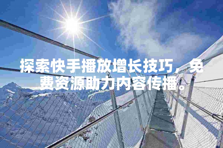 探索快手播放增长技巧，免费资源助力内容传播。